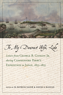 To My Dearest Wife, Lide: Letters from George B. Gideon Jr. During Commodore Perry's Expedition to Japan, 1853-1855 - Sauer, M Patrick, and Ranzan, David A