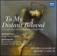 To My Distant Beloved: Beethoven, Schumann - Jeffrey Ladeur (piano); Kindra Scharich (mezzo-soprano)