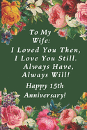 To My Wife: I Loved You Then, I Love You Still. Always Have, Always Will! Happy 15th Anniversary!: Romantic Lined Notebook Journal Gift for Wife