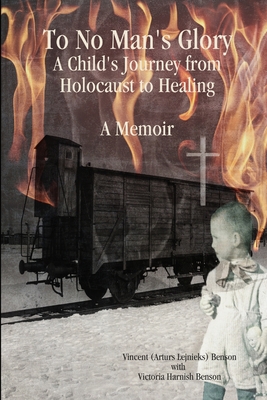 To No Man's Glory: A Child's Journey from Holocaust to Healing: A Memoir - Benson, Vincent (Arturs Lejnieks), and Harnish Benson, Victoria