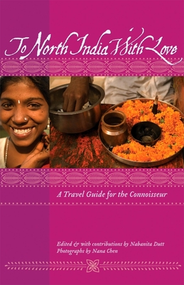To North India with Love: A Travel Guide for the Connoisseur - Dutt, Nabanita (Editor), and Chen, Nana (Photographer)