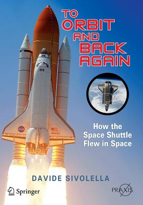 To Orbit and Back Again: How the Space Shuttle Flew in Space - Sivolella, Davide