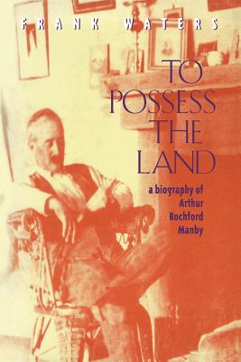 To Possess the Land: A Biography of Arthur Rochford Manby - Waters, Frank