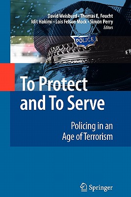 To Protect and To Serve: Policing in an Age of Terrorism - Weisburd, David (Editor), and Feucht, Thomas (Editor), and Hakimi, Idit (Editor)