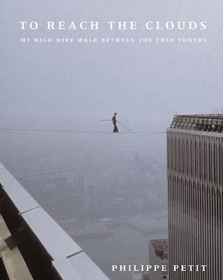 To Reach the Clouds: My High Wire Walk Between the Twin Towers - Petit, Philippe