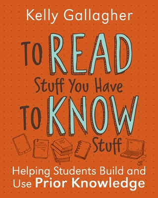 To Read Stuff You Have to Know Stuff: Helping Students Build and Use Prior Knowledge - Gallagher, Kelly