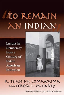 To Remain an Indian: Lessons in Democracy from a Century of Native American Education - Lomawaima, K Tsianina, and McCarty, Teresa L, and Banks, James a (Editor)