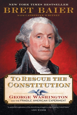 To Rescue the Constitution: George Washington and the Fragile American Experiment - Baier, Bret