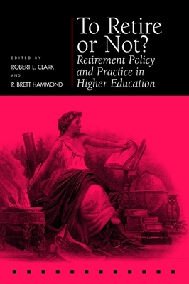 To Retire or Not?: Retirement Policy and Practice in Higher Education - Clark, Robert L (Editor), and Hammond, P Brett (Editor)