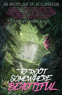 To Root Somewhere Beautiful: An Anthology of Reclamation - Watt, Katalina, and Ortiz, Amparo, and Galn-Wells, Laura
