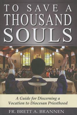 To Save a Thousand Souls: A Guide to Discerning a Vocation to Diocesan Priesthood - Brannen, Brett A, and Lori, William E