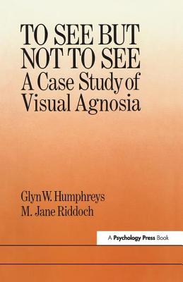 To See But Not To See: A Case Study Of Visual Agnosia - Humphreys, Glyn W., and Riddoch, M. Jane