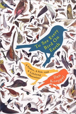 To See Every Bird on Earth: A Father, a Son, and a Lifelong Obsession - Koeppel, Dan