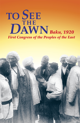 To See the Dawn: Baku, 1920--First Congress of the Peoples of the East - Riddell, John (Editor)