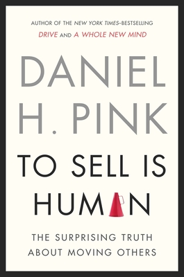 To Sell Is Human: The Surprising Truth about Moving Others - Pink, Daniel H