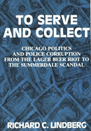 To Serve and Collect: Chicago Politics and Police Corruption from the Lager Beer Riot to the Summerdale Scandal: 1855-1960
