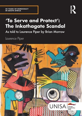 'To Serve and Protect': The Inkathagate Scandal: As Told to Laurence Piper by Brian Morrow - Piper, Laurence