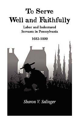 To Serve Well and Faithfully: Labor And Indentured Servants In Pennsylvania, 1682-1800 - Salinger, Sharon V, Ms.