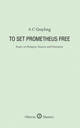 To Set Prometheus Free: Essays on Religion, Reason and Humanity