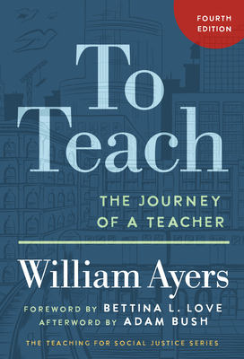 To Teach: The Journey of a Teacher - Ayers, William, and Love, Bettina L (Foreword by), and Bush, Adam (Afterword by)