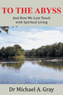 To The Abyss: And How We Lost Touch with Spiritual Living