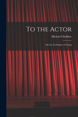 To the Actor: on the Technique of Acting - Chekhov, Michael 1891-1955