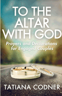 To the Altar With God: Prayers and Declarations for Engaged Couples