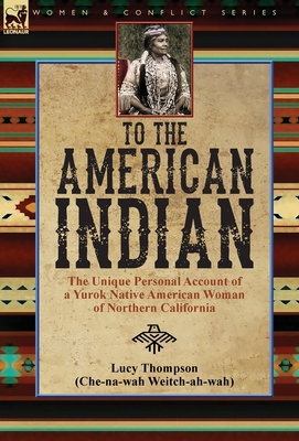 To the American Indian: the Unique Personal Account of a Yurok Native American Woman of Northern California - Thompson, Lucy