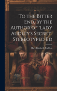 To the Bitter End, by the Author of 'Lady Audley's Secret'. Stereotyped Ed