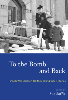 To the Bomb and Back: Finnish War Children Tell Their World War II Stories - Saffle, Sue (Editor)