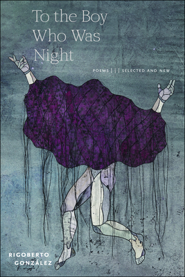 To the Boy Who Was Night: Poems: Selected and New - Gonzlez, Rigoberto