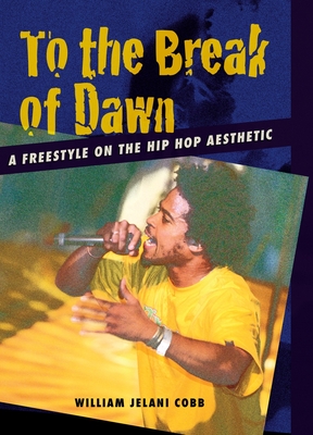 To the Break of Dawn: A Freestyle on the Hip Hop Aesthetic - Cobb, William Jelani, Professor