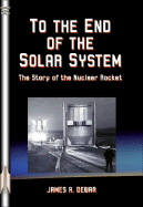 To the End of the Solar System: The Story of the Nuclear Rocket - Dewar, James A