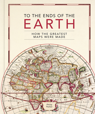 To the Ends of the Earth: How the greatest maps were made - Parker, Philip