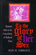 To the Glory of Her Sex: Women S Roles in the Composition of Medieval Texts