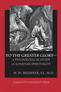 To the Greater Glory--: A Psychological Study of Ignatian Spirituality - Meissner, W W, S.J., M.D., and Meissner, William W, S.J., M.D.