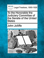 To the Honorable the Judiciary Committee of the Senate of the United States - Jolliffe, John