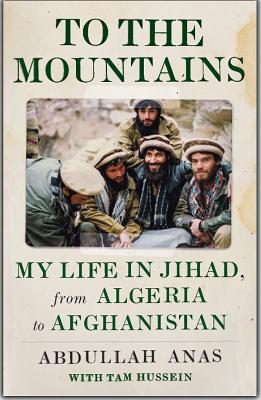 To the Mountains: My Life in Jihad, from Algeria to Afghanistan - Anas, Abdullah, and Hussein