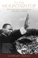 To the Mountaintop: Martin Luther King Jr.'s Sacred Mission to Save America: 1955-1968 - Burns, Stewart