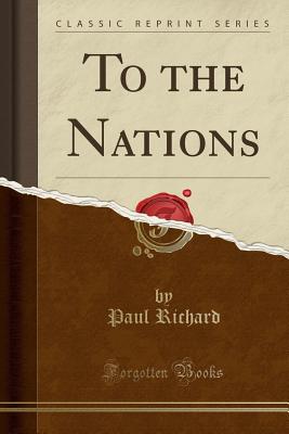 To the Nations (Classic Reprint) - Richard, Paul, Dr.