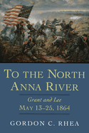 To the North Anna River: Grant and Lee, May 13--25, 1864