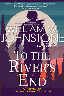To the River's End: A Thrilling Western Novel of the American Frontier - Johnstone, William W, and Johnstone, J A