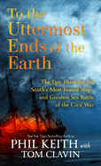 To the Uttermost Ends of the Earth: The Epic Hunt for the South's Most Feared Ship--And Greatest Sea Battle of the Civil War