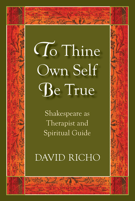 To Thine Own Self Be True: Shakespeare as Therapist and Spiritual Guide - Richo, David