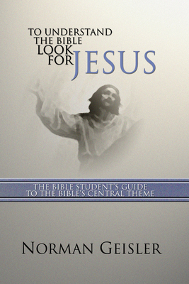 To Understand the Bible Look for Jesus - Geisler, Norman L, Dr.