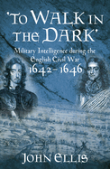 'To Walk in the Dark': Military Intelligence in the English Civil War, 1642-1646