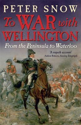 To War with Wellington: From the Peninsula to Waterloo - Snow, Peter