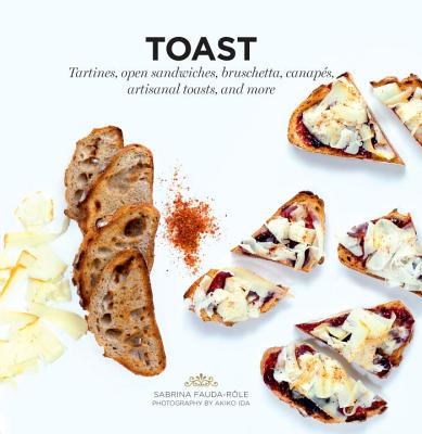 Toast: Tartines, Open Sandwiches, Bruschetta, Canapes, Artisanal Toasts, and More - Fauda-Role, Sabrina