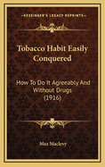 Tobacco Habit Easily Conquered: How to Do It Agreeably and Without Drugs (1916)