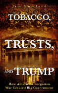 Tobacco, Trusts, and Trump: How America's Forgotten War Created Big Government